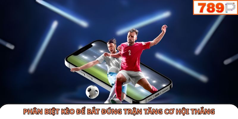 Phân biệt kèo để bắt đúng trận tăng cơ hội thắng